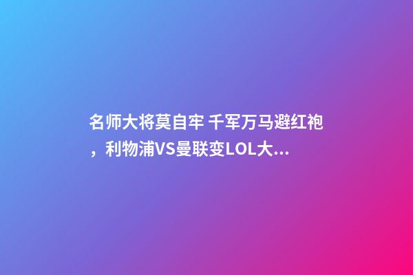 名师大将莫自牢 千军万马避红袍，利物浦VS曼联变LOL大战-第1张-观点-玄机派